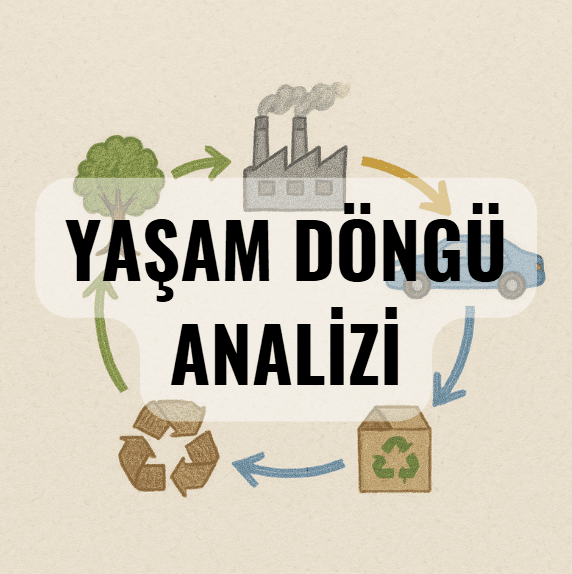Yaşam Döngü Analizi (LCA - Life Cycle Assessment)